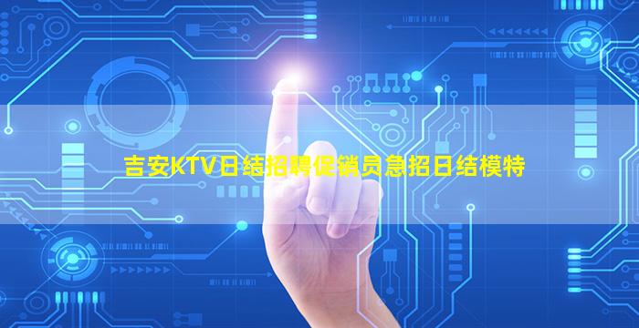 吉安KTV日结招聘促销员急招日结模特